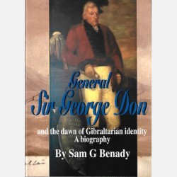 General Sir George Don and the dawn of Gibraltarian identity: A biography ( Sam G Benady)